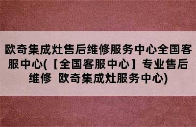 欧奇集成灶售后维修服务中心全国客服中心(【全国客服中心】专业售后维修  欧奇集成灶服务中心)